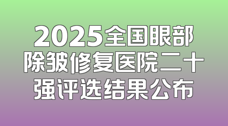 2025全国眼部除皱修复医院二十强评选结果公布