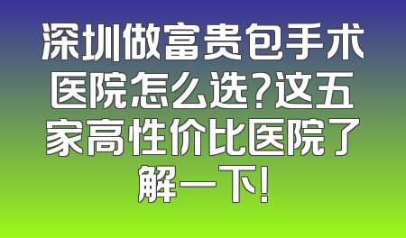 深圳做富贵包手术医院怎么选？这五家高性价比医院了解一下！