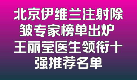 北京伊维兰注射除皱专家榜单出炉 王丽莹医生领衔十强推荐名单