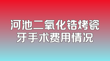 河池二氧化锆烤瓷牙手术费用情况