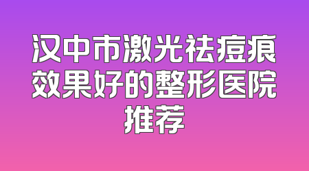 汉中市激光祛痘痕效果好的整形医院推荐