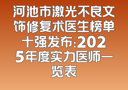 河池市激光不良文饰修复术医生榜单十强发布：2025年度实力医师一览表
