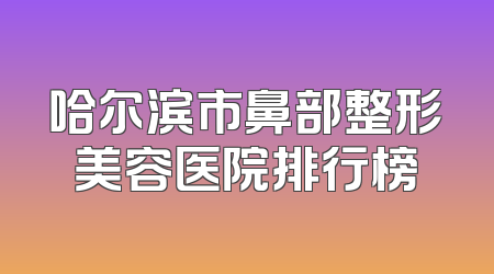 哈尔滨市鼻部整形美容医院排行榜