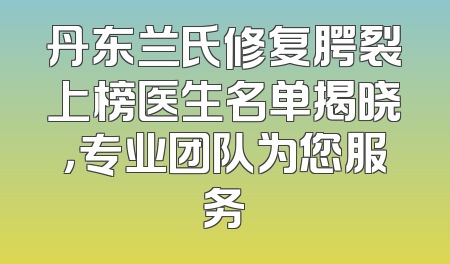 丹东兰氏修复腭裂上榜医生名单揭晓，专业团队为您服务
