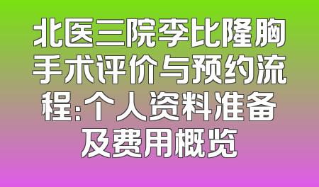 北医三院李比隆胸手术评价与预约流程：个人资料准备及费用概览