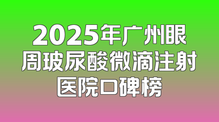 2025年广州眼周玻尿酸微滴注射医院口碑榜