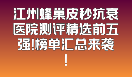 江州蜂巢皮秒抗衰医院测评精选前五强！榜单汇总来袭！