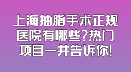 上海抽脂手术正规医院有哪些？热门项目一并告诉你！