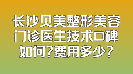 长沙贝美整形美容门诊医生技术口碑如何？费用多少？