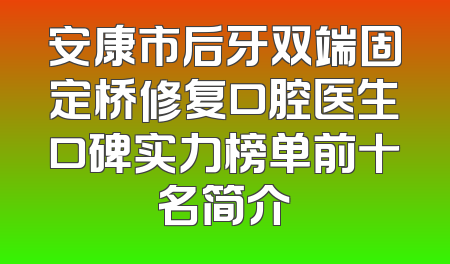 安康市后牙双端固定桥修复口腔医生口碑实力榜单前十名简介