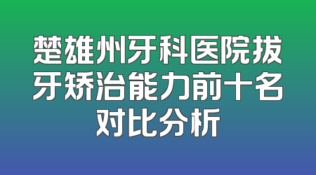 楚雄州牙科医院拔牙矫治能力前十名对比分析