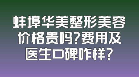 蚌埠华美整形美容价格贵吗？费用及医生口碑咋样？