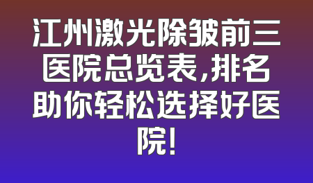 江州激光除皱前三医院总览表，排名助你轻松选择好医院！