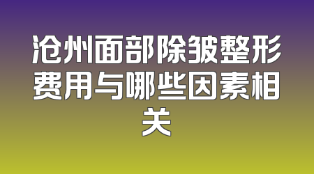 沧州面部除皱整形费用与哪些因素相关