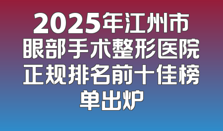 2025年江州市眼部手术整形医院正规排名前十佳榜单出炉
