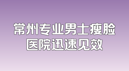 常州专业男士瘦脸医院迅速见效