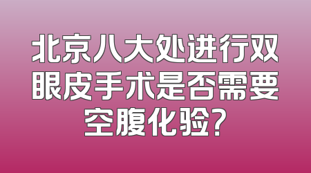北京八大处进行双眼皮手术是否需要空腹化验？