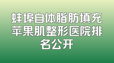 蚌埠自体脂肪填充苹果肌整形医院排名公开