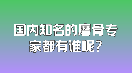 国内知名的磨骨专家都有谁呢？