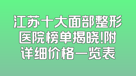 江苏十大面部整形医院榜单揭晓！附详细价格一览表