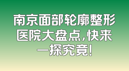 南京面部轮廓整形医院大盘点，快来一探究竟！