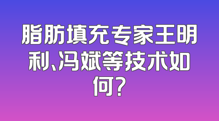 脂肪填充专家王明利、冯斌等技术如何？