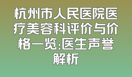 杭州市人民医院医疗美容科评价与价格一览：医生声誉解析