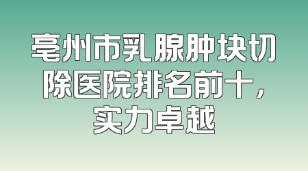 亳州市乳腺肿块切除医院排名前十，实力卓越