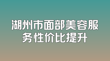 湖州市面部美容服务性价比提升