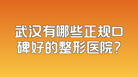武汉有哪些正规口碑好的整形医院？