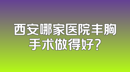 西安哪家医院丰胸手术做得好？