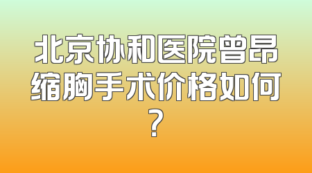 北京协和医院曾昂缩胸手术价格如何？