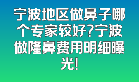 宁波地区做鼻子哪个专家较好？宁波做隆鼻费用明细曝光！