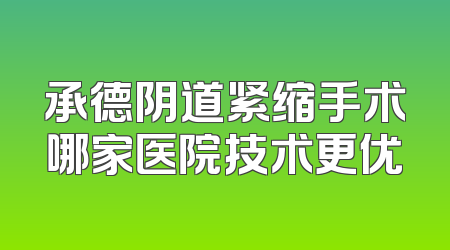 承德阴道紧缩手术哪家医院技术更优