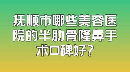 抚顺市哪些美容医院的半肋骨隆鼻手术口碑好？