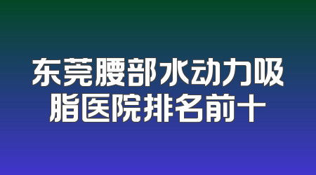 东莞腰部水动力吸脂医院排名前十