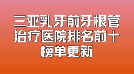 三亚乳牙前牙根管治疗医院排名前十榜单更新