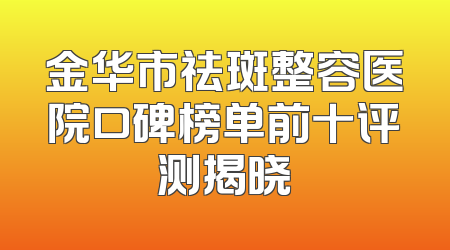 金华市祛斑整容医院口碑榜单前十评测揭晓