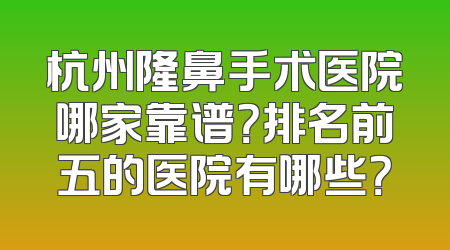 杭州隆鼻手术医院哪家靠谱？排名前五的医院有哪些？