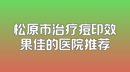 松原市治疗痘印效果佳的医院推荐