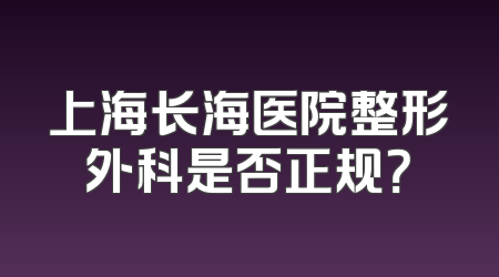 上海长海医院整形外科是否正规？