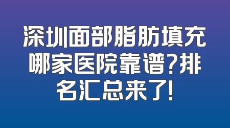 深圳面部脂肪填充哪家医院靠谱？排名汇总来了！