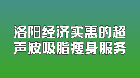 洛阳经济实惠的超声波吸脂瘦身服务