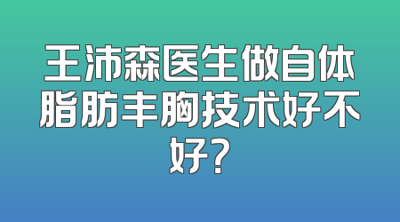 王沛森医生做自体脂肪丰胸技术好不好？