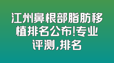 江州鼻根部脂肪移植排名公布！专业评测，排名