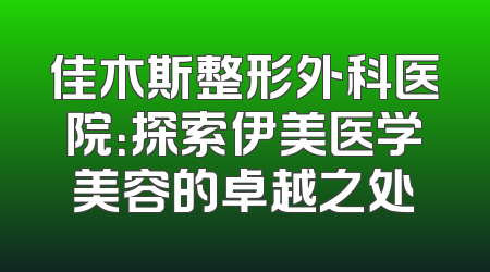 佳木斯整形外科医院：探索伊美医学美容的卓越之处