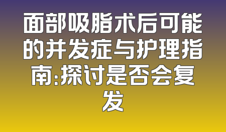 面部吸脂术后可能的并发症与护理指南：探讨是否会复发