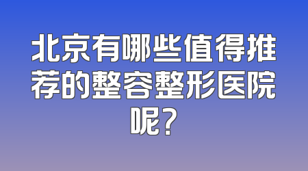 北京有哪些值得推荐的整容整形医院呢？