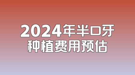 2024年半口牙种植费用预估