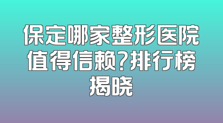保定哪家整形医院值得信赖？排行榜揭晓